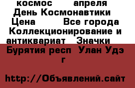 1.1) космос : 12 апреля - День Космонавтики › Цена ­ 49 - Все города Коллекционирование и антиквариат » Значки   . Бурятия респ.,Улан-Удэ г.